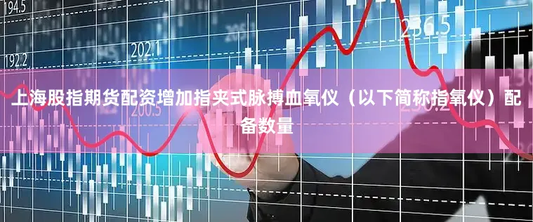 上海股指期货配资增加指夹式脉搏血氧仪（以下简称指氧仪）配备数量