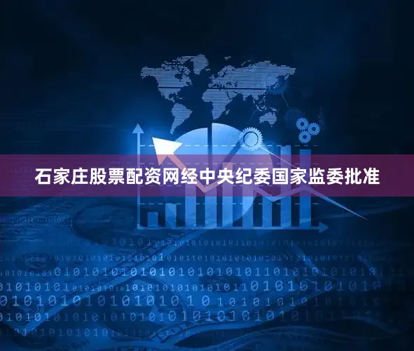 石家庄股票配资网经中央纪委国家监委批准