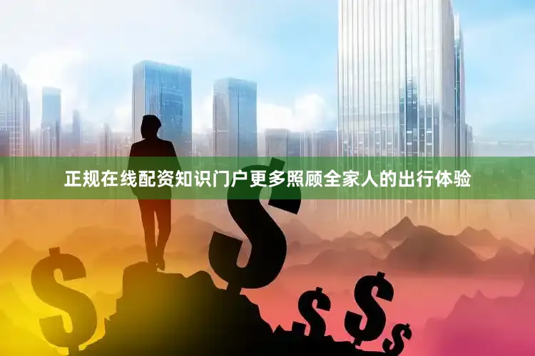 正规在线配资知识门户更多照顾全家人的出行体验