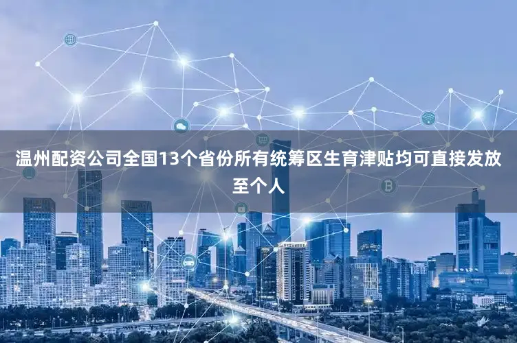 温州配资公司全国13个省份所有统筹区生育津贴均可直接发放至个人