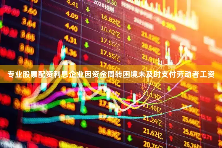 专业股票配资利息企业因资金周转困境未及时支付劳动者工资