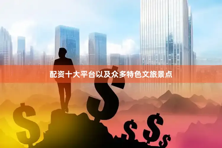 配资十大平台以及众多特色文旅景点