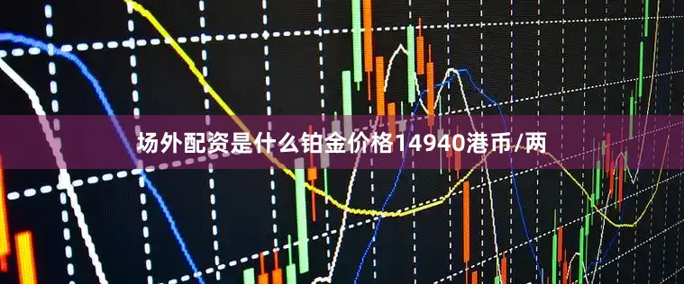 场外配资是什么铂金价格14940港币/两