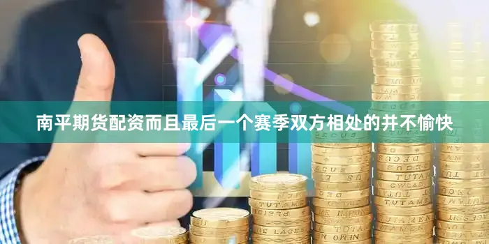 南平期货配资而且最后一个赛季双方相处的并不愉快