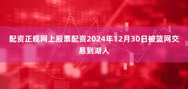 配资正规网上股票配资2024年12月30日被篮网交易到湖人