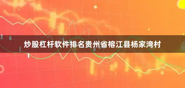 炒股杠杆软件排名贵州省榕江县杨家湾村