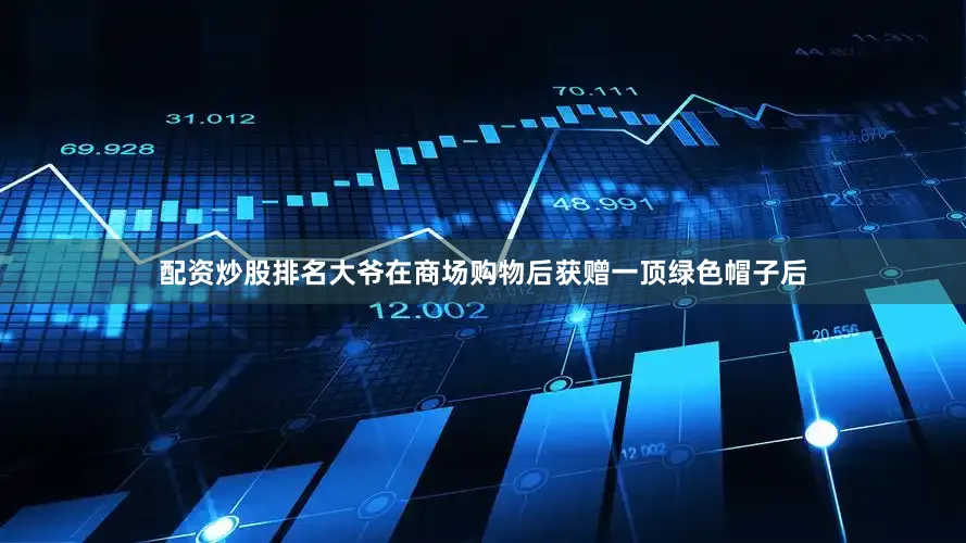 配资炒股排名大爷在商场购物后获赠一顶绿色帽子后