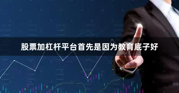 股票加杠杆平台首先是因为教育底子好