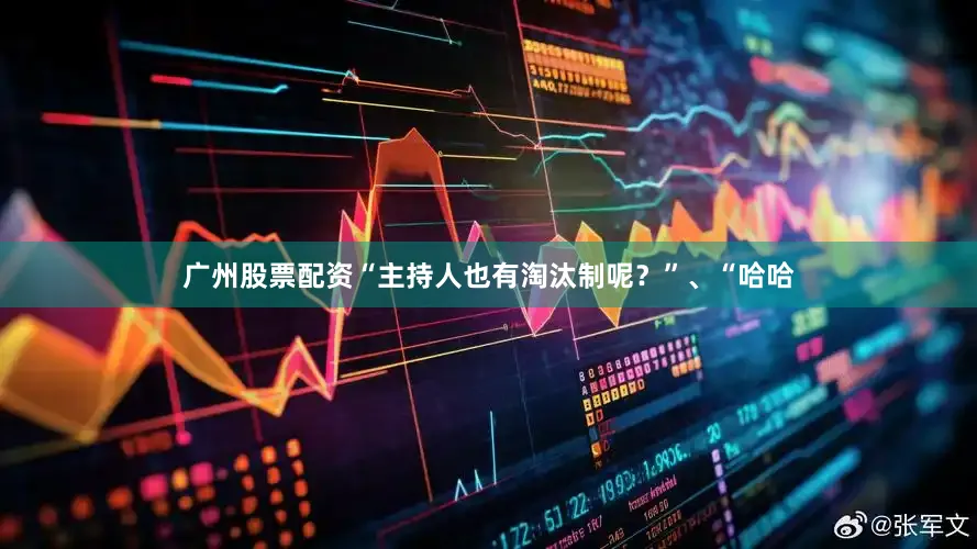 广州股票配资“主持人也有淘汰制呢？”、“哈哈