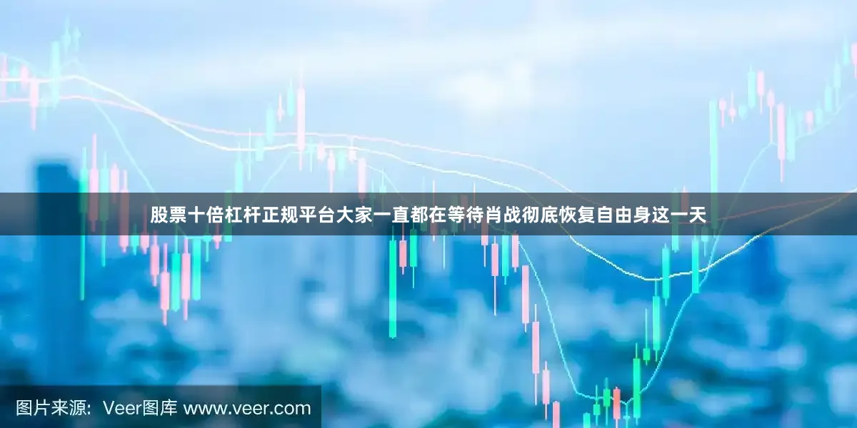 股票十倍杠杆正规平台大家一直都在等待肖战彻底恢复自由身这一天