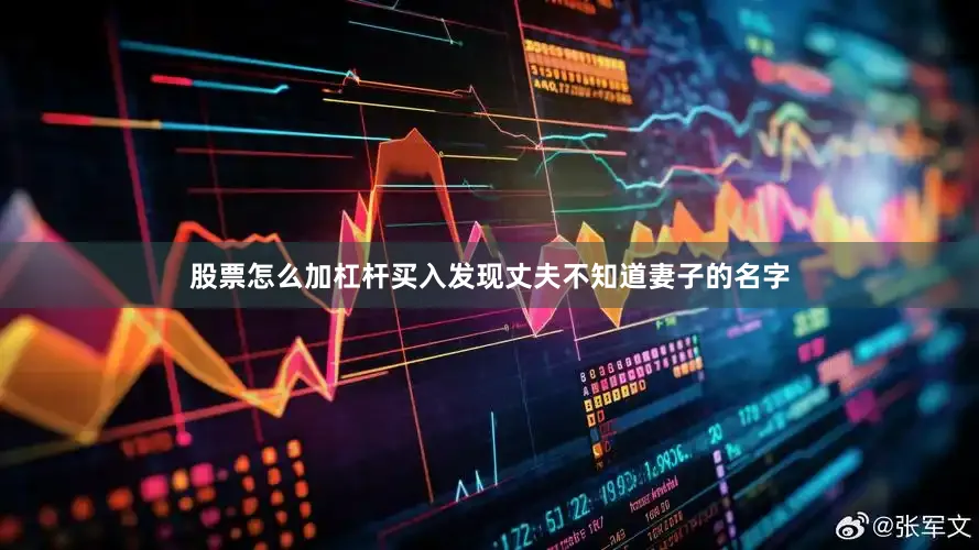 股票怎么加杠杆买入发现丈夫不知道妻子的名字