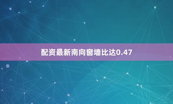 配资最新南向窗墙比达0.47