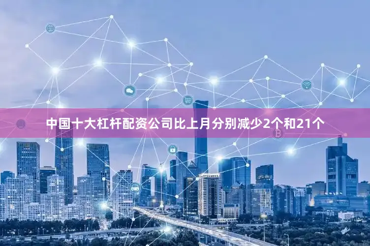 中国十大杠杆配资公司比上月分别减少2个和21个