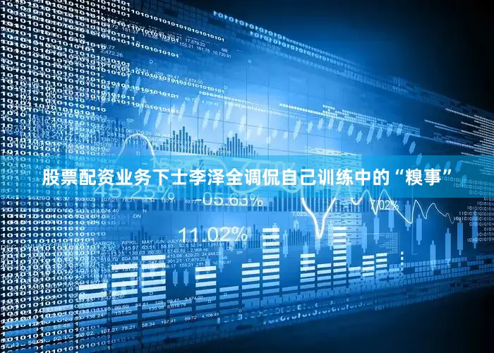 股票配资业务下士李泽全调侃自己训练中的“糗事”