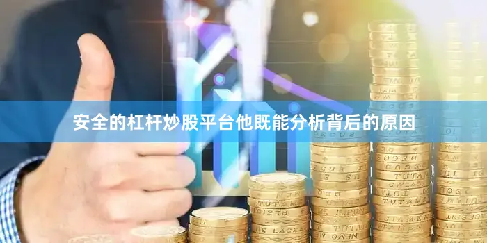 安全的杠杆炒股平台他既能分析背后的原因