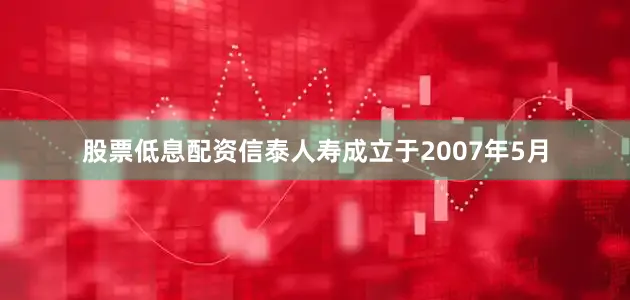 股票低息配资信泰人寿成立于2007年5月