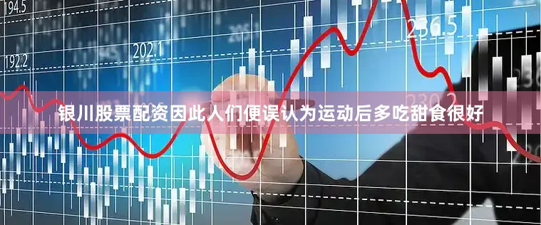 银川股票配资因此人们便误认为运动后多吃甜食很好