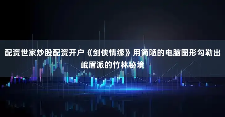 配资世家炒股配资开户《剑侠情缘》用简陋的电脑图形勾勒出峨眉派的竹林秘境
