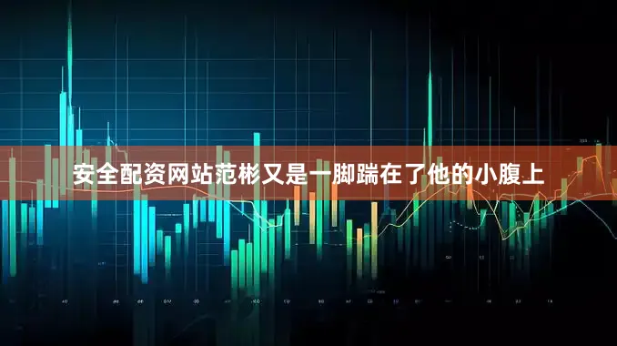 安全配资网站范彬又是一脚踹在了他的小腹上