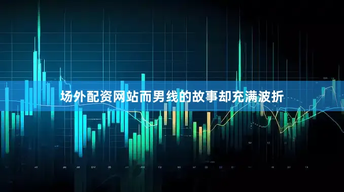 场外配资网站而男线的故事却充满波折