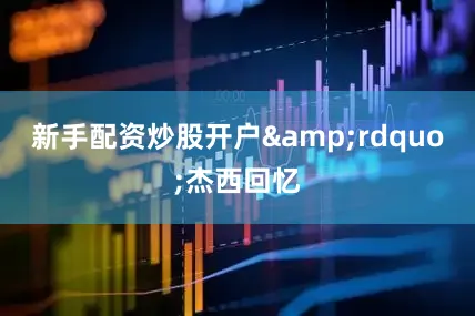新手配资炒股开户&rdquo;杰西回忆