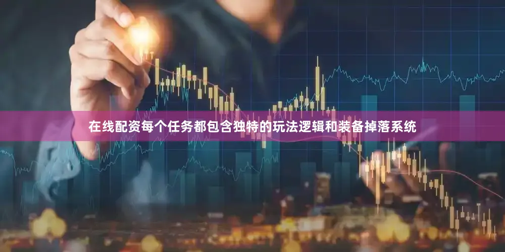 在线配资每个任务都包含独特的玩法逻辑和装备掉落系统