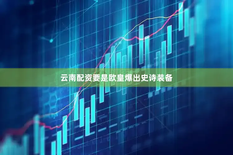 云南配资要是欧皇爆出史诗装备