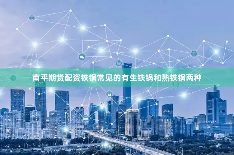 南平期货配资铁锅常见的有生铁锅和熟铁锅两种