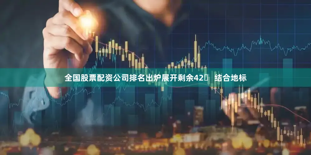 全国股票配资公司排名出炉展开剩余42 结合地标