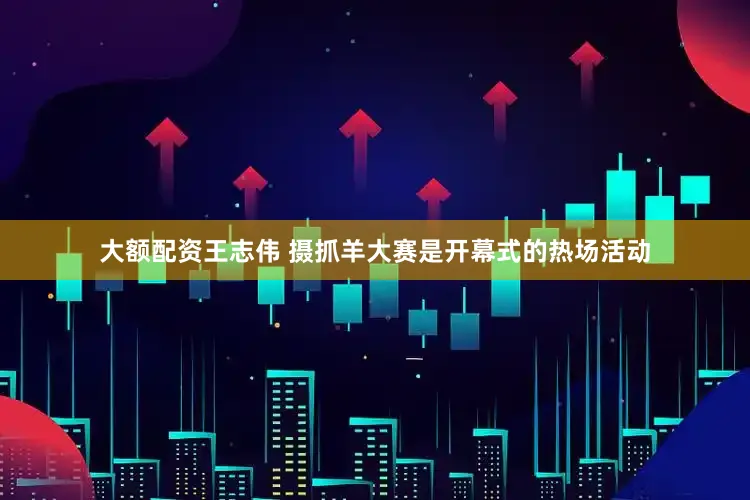 大额配资　王志伟 摄抓羊大赛是开幕式的热场活动