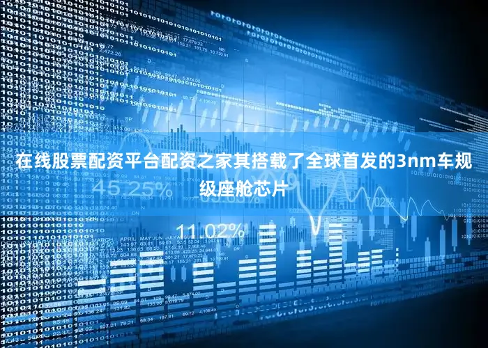 在线股票配资平台配资之家其搭载了全球首发的3nm车规级座舱芯片