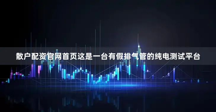 散户配资官网首页这是一台有假排气管的纯电测试平台