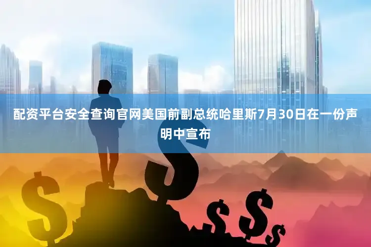 配资平台安全查询官网美国前副总统哈里斯7月30日在一份声明中宣布