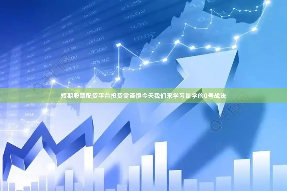短期股票配资平台投资需谨慎今天我们来学习量学的0号战法
