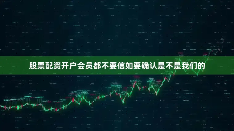 股票配资开户会员都不要信如要确认是不是我们的