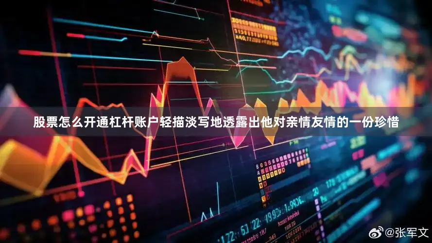 股票怎么开通杠杆账户轻描淡写地透露出他对亲情友情的一份珍惜