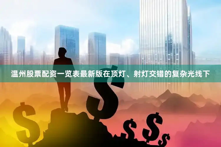 温州股票配资一览表最新版在顶灯、射灯交错的复杂光线下