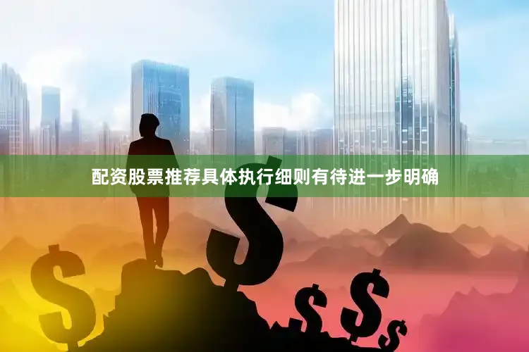 配资股票推荐具体执行细则有待进一步明确