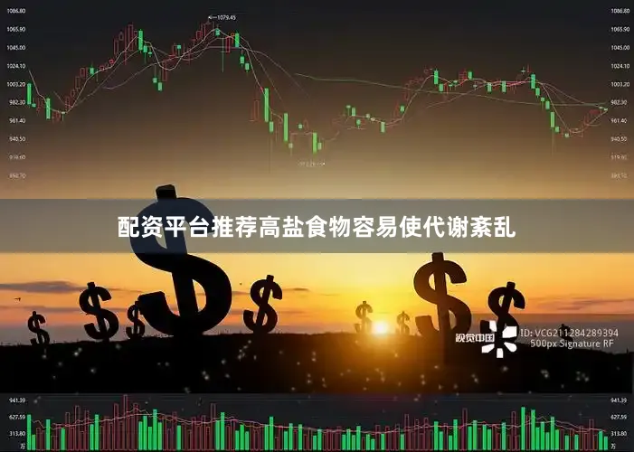 配资平台推荐高盐食物容易使代谢紊乱