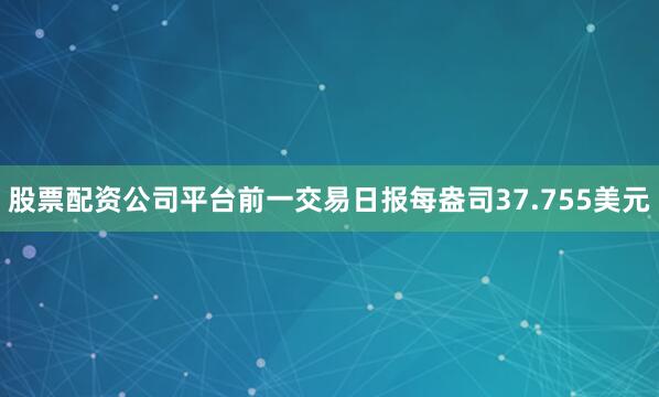 股票配资公司平台前一交易日报每盎司37.755美元