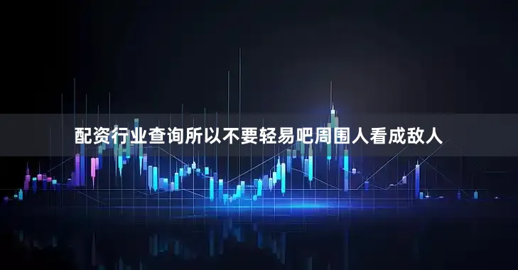 配资行业查询所以不要轻易吧周围人看成敌人