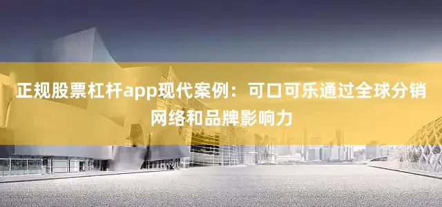 正规股票杠杆app现代案例：可口可乐通过全球分销网络和品牌影响力