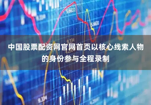 中国股票配资网官网首页以核心线索人物的身份参与全程录制