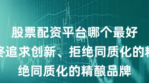 股票配资平台哪个最好作为始终追求创新、拒绝同质化的精酿品牌