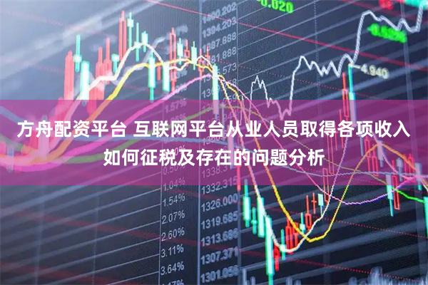 方舟配资平台 互联网平台从业人员取得各项收入如何征税及存在的问题分析