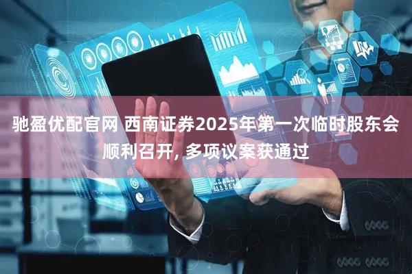 驰盈优配官网 西南证券2025年第一次临时股东会顺利召开, 多项议案获通过