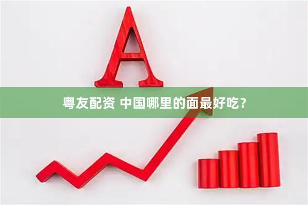 粤友配资 中国哪里的面最好吃？