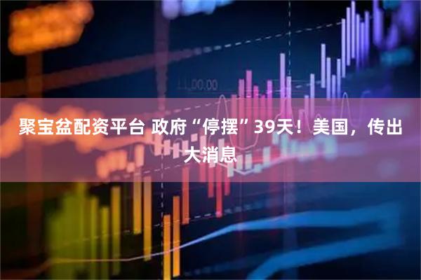 聚宝盆配资平台 政府“停摆”39天！美国，传出大消息