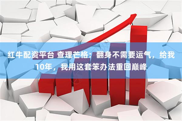 红牛配资平台 查理芒格：翻身不需要运气，给我10年，我用这套笨办法重回巅峰
