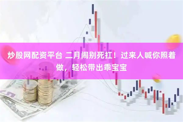 炒股网配资平台 二月闹别死扛！过来人喊你照着做，轻松带出乖宝宝